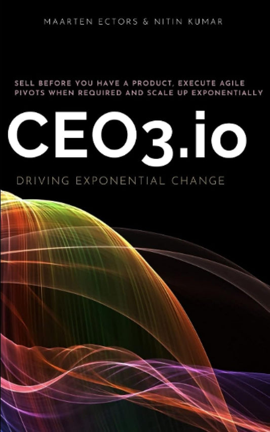 CEO3.io - Driving Exponential Change: Sell before you have a product, execute agile pivots when required and scale up exponentially